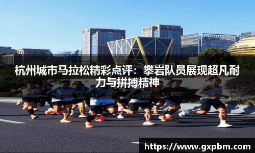 杭州城市马拉松精彩点评：攀岩队员展现超凡耐力与拼搏精神