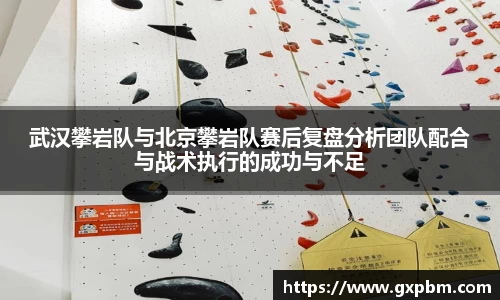 武汉攀岩队与北京攀岩队赛后复盘分析团队配合与战术执行的成功与不足