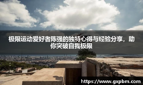极限运动爱好者陈强的独特心得与经验分享，助你突破自我极限