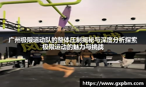广州极限运动队的整体压制揭秘与深度分析探索极限运动的魅力与挑战