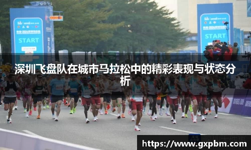 深圳飞盘队在城市马拉松中的精彩表现与状态分析