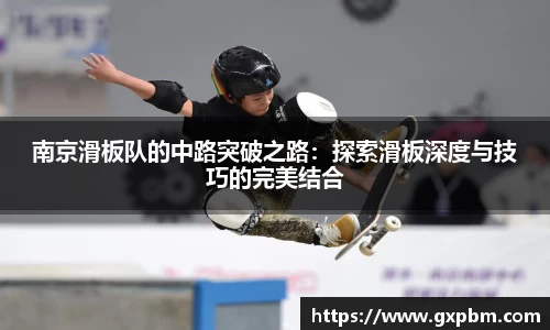 南京滑板队的中路突破之路：探索滑板深度与技巧的完美结合
