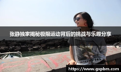 张静独家揭秘极限运动背后的挑战与乐趣分享