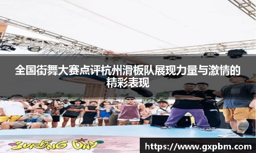 全国街舞大赛点评杭州滑板队展现力量与激情的精彩表现