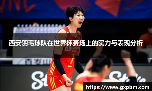 西安羽毛球队在世界杯赛场上的实力与表现分析