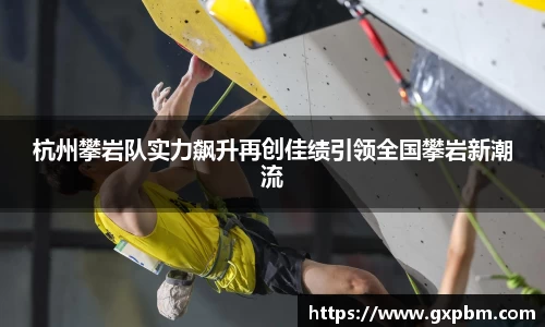 杭州攀岩队实力飙升再创佳绩引领全国攀岩新潮流